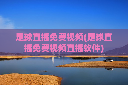 足球直播免费视频(足球直播免费视频直播软件)