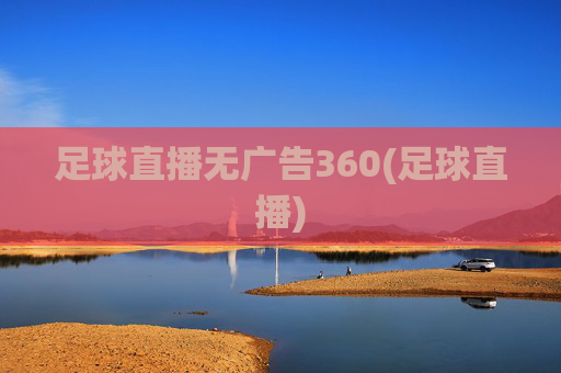 足球直播无广告360(足球直播)