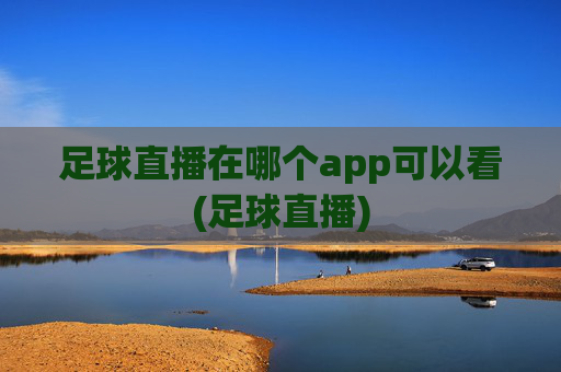 足球直播在哪个app可以看(足球直播)