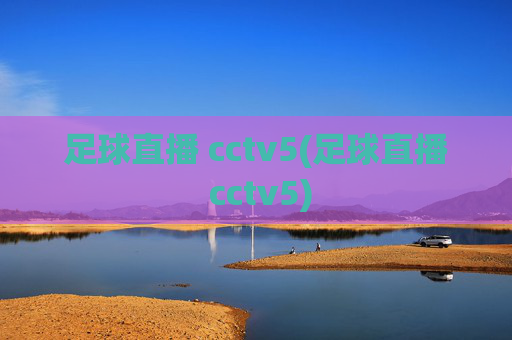 足球直播 cctv5(足球直播 cctv5)