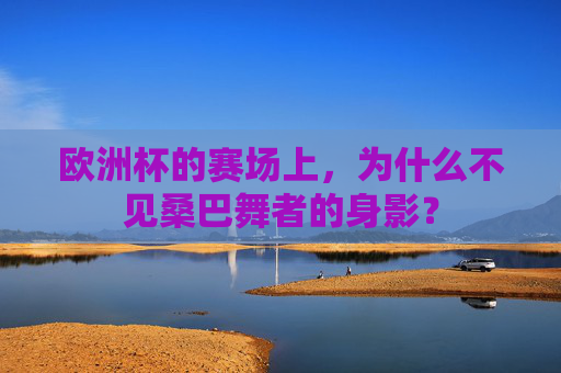 欧洲杯的赛场上,为什么不见桑巴舞者的身影?