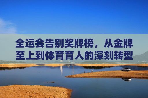 全运会告别奖牌榜,从金牌至上到体育育人的深刻转型,全运会告别奖牌榜,从金牌至上到体育育人深刻转型