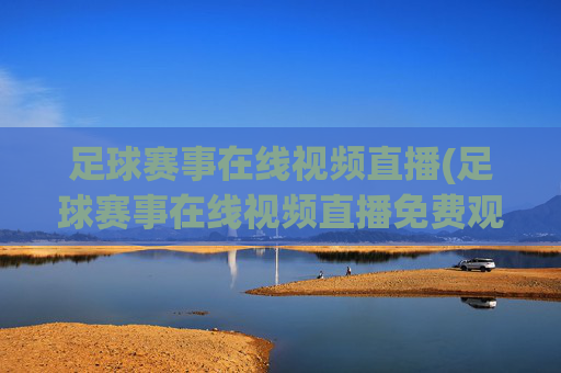 足球赛事在线视频直播(足球赛事在线视频直播免费观看)
