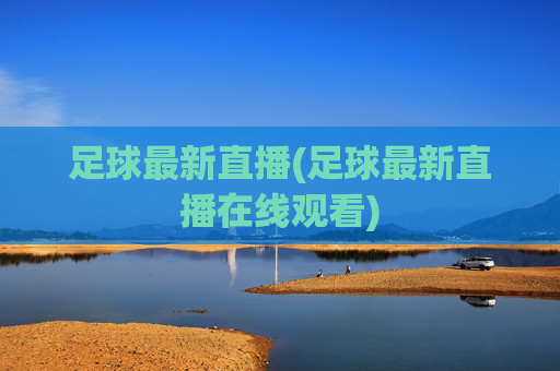 足球最新直播(足球最新直播在线观看)
