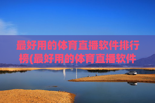 最好用的体育直播软件排行榜(最好用的体育直播软件排行榜前十名)