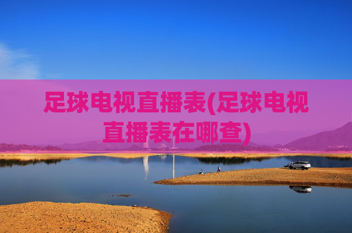 足球电视直播表(足球电视直播表在哪查)