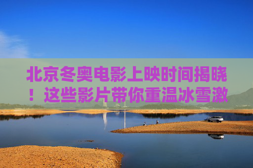 北京冬奥电影上映时间揭晓!这些影片带你重温冰雪激情