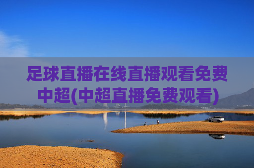 足球直播在线直播观看免费中超(中超直播免费观看)