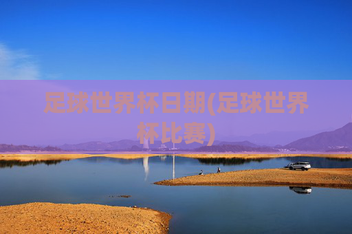 足球世界杯日期(足球世界杯比赛)