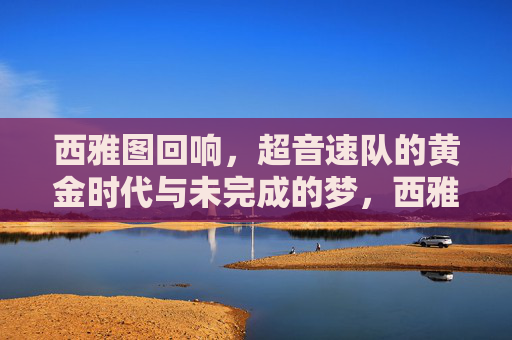 西雅图回响,超音速队的黄金时代与未完成的梦,西雅图回响,超音速黄金时代的未竟之梦