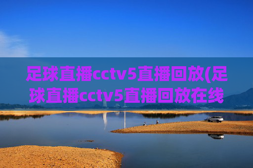 足球直播cctv5直播回放(足球直播cctv5直播回放在线观看)