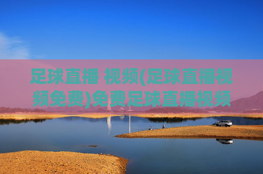 足球直播 视频(足球直播视频免费)免费足球直播视频