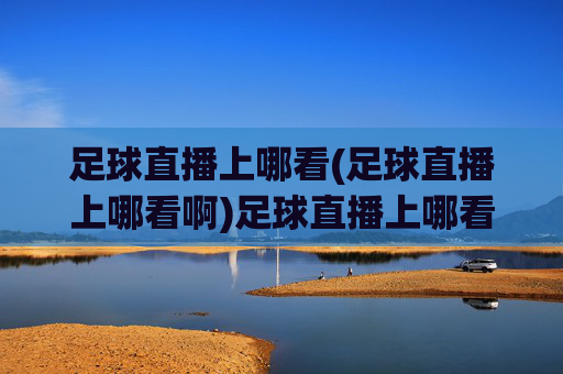 足球直播上哪看(足球直播上哪看啊)足球直播上哪看