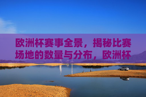 欧洲杯赛事全景,揭秘比赛场地的数量与分布,欧洲杯赛事全景,揭秘比赛场地的数量与分布