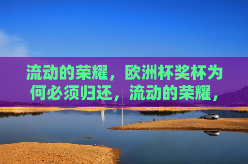 流动的荣耀，欧洲杯奖杯为何必须归还，流动的荣耀，欧洲杯奖杯为何必须归还