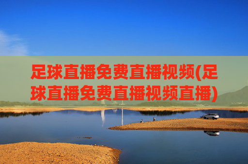 足球直播免费直播视频(足球直播免费直播视频直播)(1)免费足球直播视频