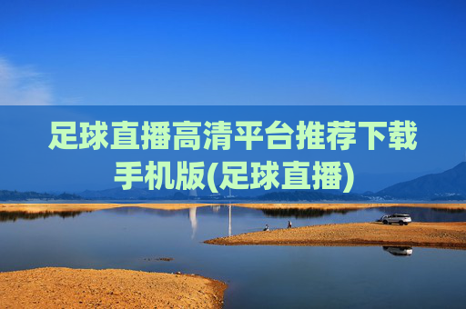 足球直播高清平台推荐下载手机版(足球直播)