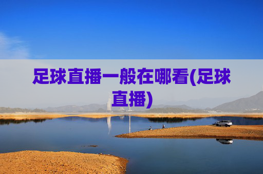 足球直播一般在哪看(足球直播)