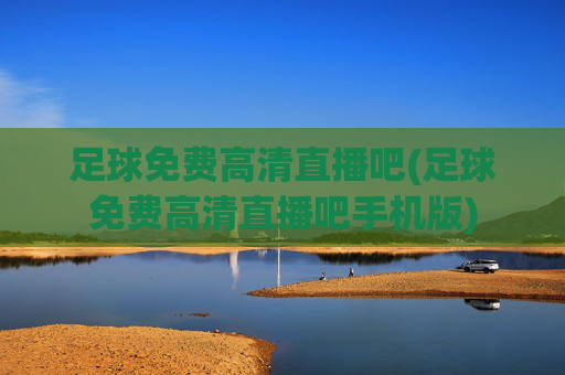 足球免费高清直播吧(足球免费高清直播吧手机版)