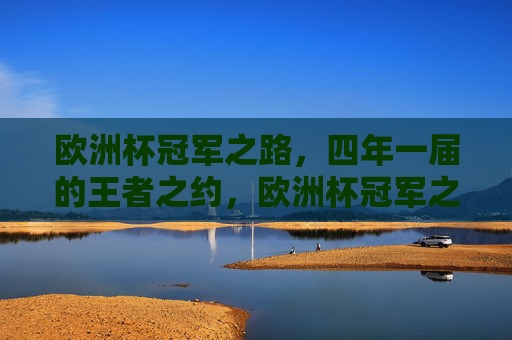 欧洲杯冠军之路，四年一届的王者之约，欧洲杯冠军之路，四年王者之约