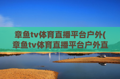 章鱼tv体育直播平台户外(章鱼tv体育直播平台户外直播)