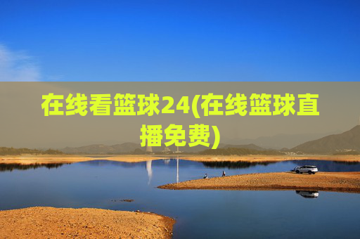 在线看篮球24(在线篮球直播免费)