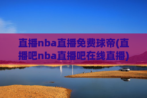 直播nba直播免费球帝(直播吧nba直播吧在线直播)