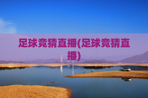 足球竞猜直播(足球竞猜直播)