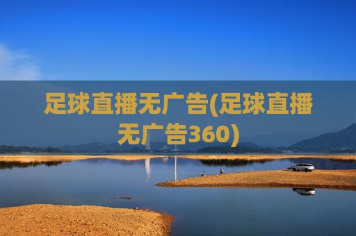 足球直播无广告(足球直播无广告360)