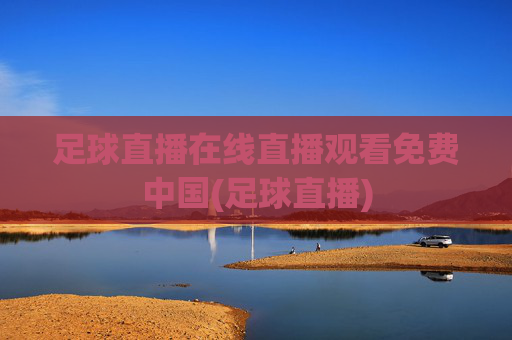 足球直播在线直播观看免费中国(足球直播)