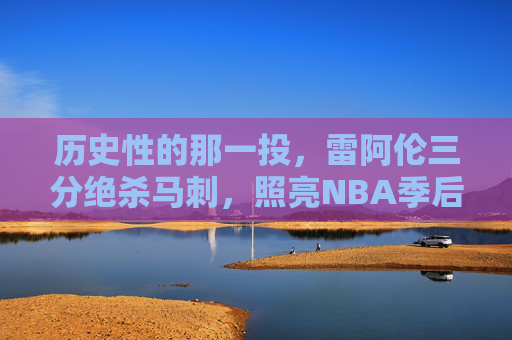 历史性的那一投，雷阿伦三分绝杀马刺，照亮NBA季后赛传奇，雷阿伦历史性三分绝杀马刺，照亮季后赛传奇