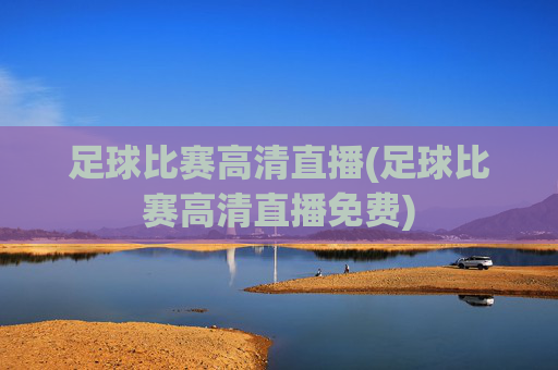 足球比赛高清直播(足球比赛高清直播免费)