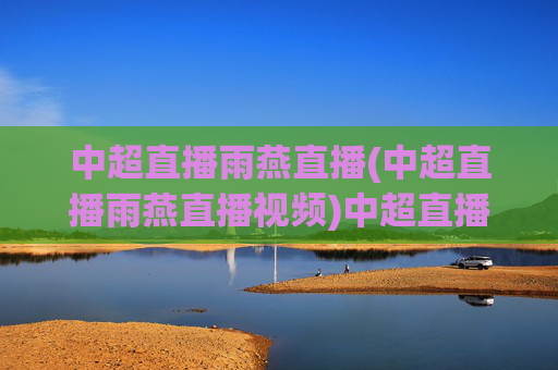 中超直播雨燕直播(中超直播雨燕直播视频)中超直播雨燕直播