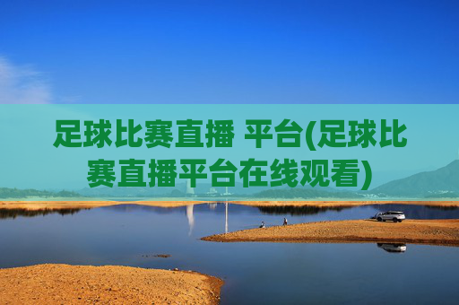 足球比赛直播 平台(足球比赛直播平台在线观看)