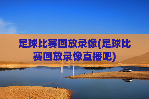 足球比赛回放录像(足球比赛回放录像直播吧)