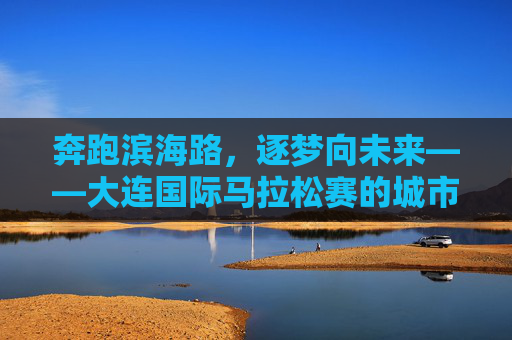 奔跑滨海路,逐梦向未来——大连国际马拉松赛的城市脉动与体育情怀,大连国际马拉松,滨海逐梦,脉动未来