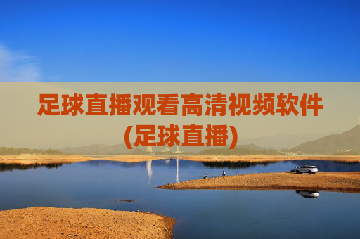 足球直播观看高清视频软件(足球直播)