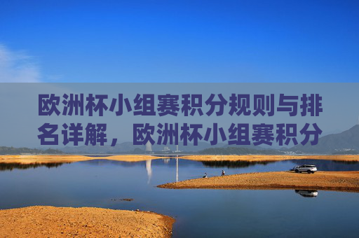 欧洲杯小组赛积分规则与排名详解，欧洲杯小组赛积分规则与排名详解