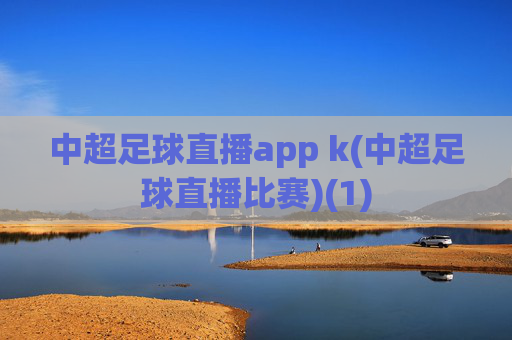 中超足球直播app k(中超足球直播比赛)(1)