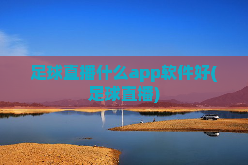 足球直播什么app软件好(足球直播)