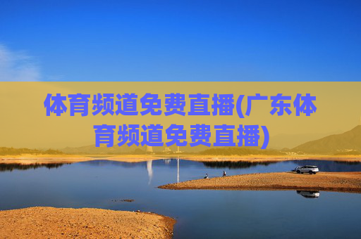 体育频道免费直播(广东体育频道免费直播)