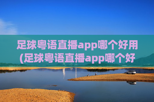 足球粤语直播app哪个好用(足球粤语直播app哪个好用)足球粤语直播app哪个好用？