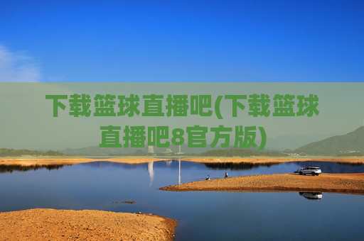 下载篮球直播吧(下载篮球直播吧8官方版)