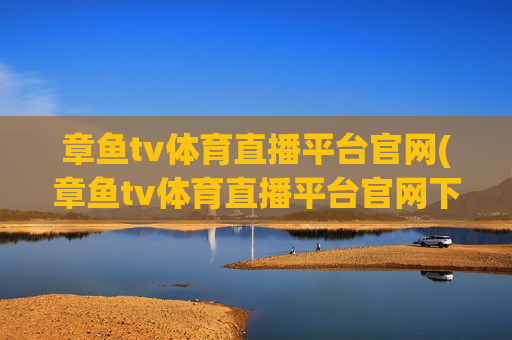章鱼tv体育直播平台官网(章鱼tv体育直播平台官网下载)章鱼TV体育直播平台官网下载