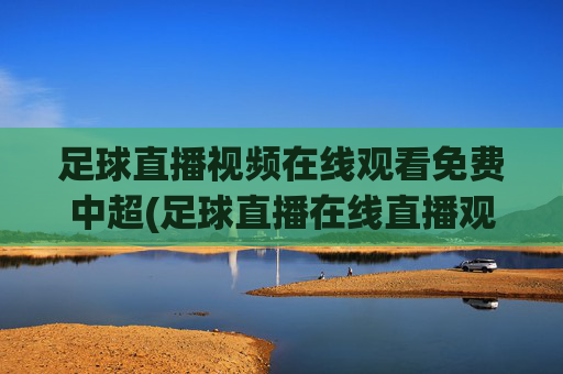 足球直播视频在线观看免费中超(足球直播在线直播观看免费中超)