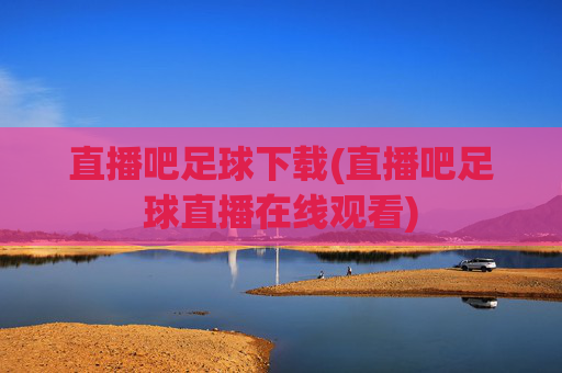 直播吧足球下载(直播吧足球直播在线观看)