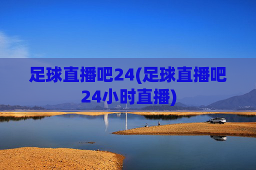 足球直播吧24(足球直播吧24小时直播)