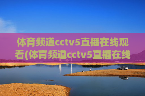体育频道cctv5直播在线观看(体育频道cctv5直播在线观看)