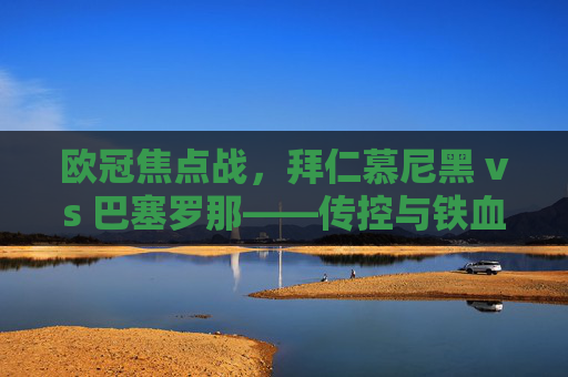 欧冠焦点战，拜仁慕尼黑 vs 巴塞罗那——传控与铁血，谁能笑傲诺坎普？欧冠焦点战，巴萨传控VS拜仁铁血，诺坎普谁能笑傲？