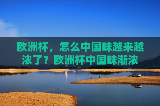 欧洲杯,怎么中国味越来越浓了?欧洲杯中国味渐浓